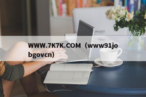 WWW.7K7K.COM（www91jobgovcn）